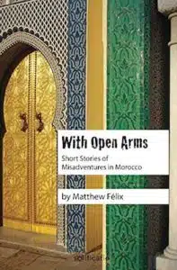 The book cover of With Open Arms by Matthew Felix, a popular book of short stories set in Morocco